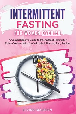 Intermittent Fasting for Women Over 50: A Comprehensive Guide to Intermittent Fasting for Elderly Women with 4 Weeks Meal Plan and Easy Recipes Paperback – August 23, 2021
