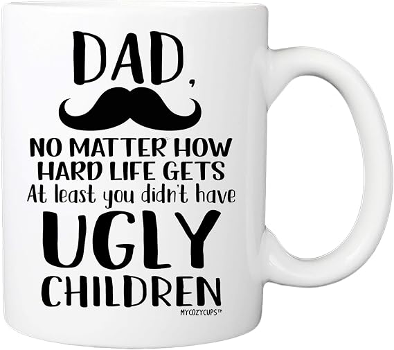 Father's Day Gift - Dad, At Least You Don't Have Ugly Children Coffee Mug - Funny Sarcastic Gag 11oz Novelty Tea Cup For Birthday, Christmas, Anniversary, Xmas Valentine's Day For Him