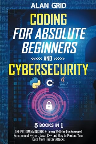 Coding for Absolute Beginners and Cybersecurity: 5 BOOKS IN 1 THE PROGRAMMING BIBLE: Learn Well the Fundamental Functions of Python, Java, C++ and How to Protect Your Data from Hacker Attacks