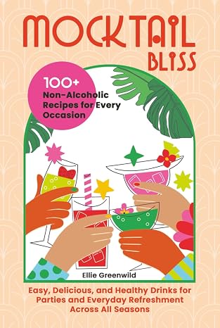 Mocktail Bliss: 100+ Non-Alcoholic Recipes for Every Occasion Easy, Delicious, and Healthy Drinks for Parties and Everyday Refreshment Across All Seasons (Healthy Cooking & Living)